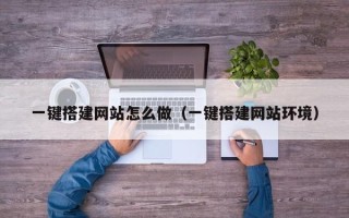 长沙一键搭建网站怎么做（一键搭建网站环境）