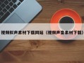 长沙视频拟声素材下载网站（视频声音素材下载）
