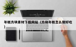 长沙年糕方块素材下载网站（方块年糕怎么做好吃）