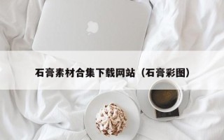 长沙石膏素材合集下载网站（石膏彩图）