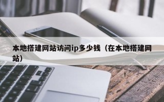 长沙本地搭建网站访问ip多少钱（在本地搭建网站）