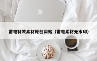 长沙雷电特效素材原创网站（雷电素材无水印）