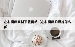 长沙左右模糊素材下载网站（左右模糊的照片怎么p）