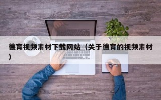 长沙德育视频素材下载网站（关于德育的视频素材）