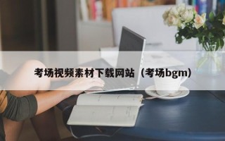 长沙考场视频素材下载网站（考场bgm）