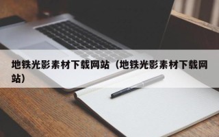 长沙地铁光影素材下载网站（地铁光影素材下载网站）