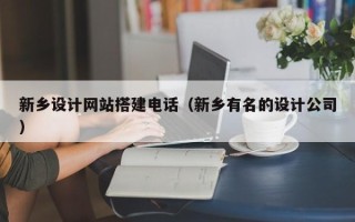 长沙新乡设计网站搭建电话（新乡有名的设计公司）