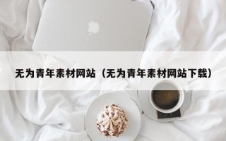 长沙无为青年素材网站（无为青年素材网站下载）