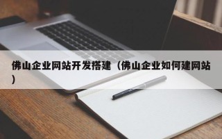 长沙佛山企业网站开发搭建（佛山企业如何建网站）