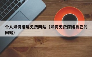 长沙个人如何搭建免费网站（如何免费搭建自己的网站）