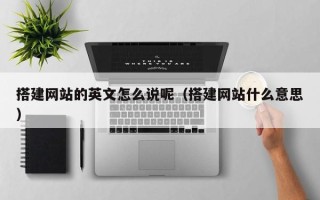 长沙搭建网站的英文怎么说呢（搭建网站什么意思）