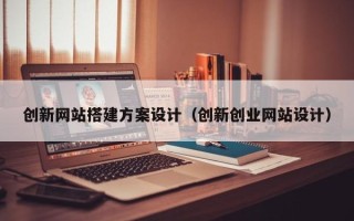 长沙创新网站搭建方案设计（创新创业网站设计）