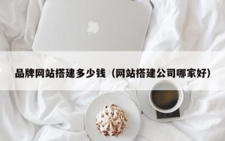 长沙品牌网站搭建多少钱（网站搭建公司哪家好）